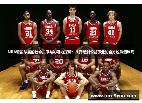 NBA退役球星的社会贡献与影响力探析：从赛场到公益事业的全方位价值展现