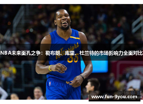 NBA未来面孔之争：勒布朗、库里、杜兰特的市场影响力全面对比