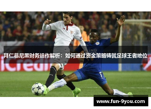 拜仁慕尼黑财务运作解析:如何通过资金策略铸就足球王者地位