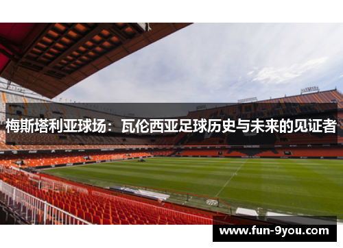 梅斯塔利亚球场:瓦伦西亚足球历史与未来的见证者