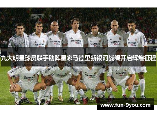 九大明星球员联手助阵皇家马德里新银河战舰开启辉煌征程