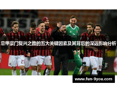 意甲豪门复兴之路的五大关键因素及其背后的深远影响分析