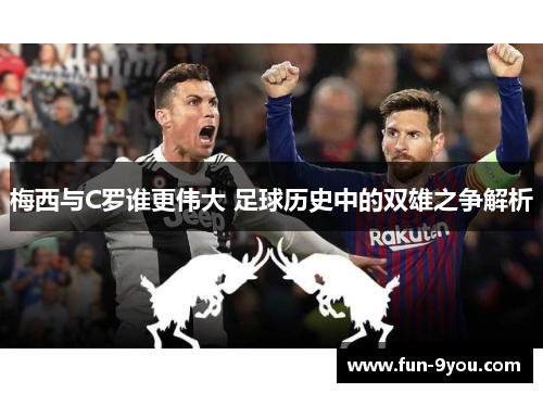梅西与C罗谁更伟大 足球历史中的双雄之争解析