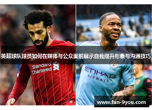 英超球队球员如何在媒体与公众面前展示自我提升形象与沟通技巧