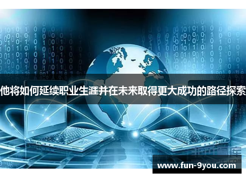 他将如何延续职业生涯并在未来取得更大成功的路径探索