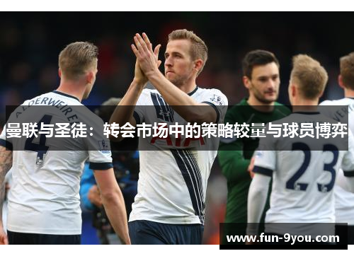 曼联与圣徒:转会市场中的策略较量与球员博弈