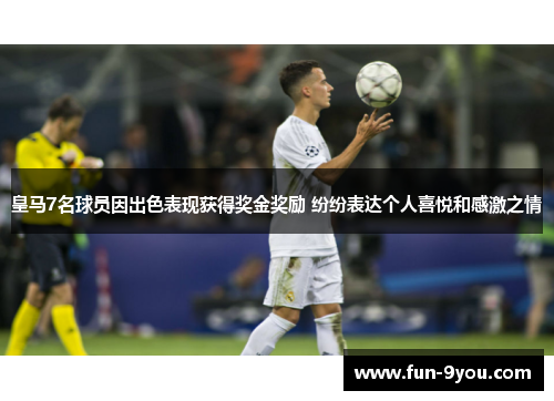 皇马7名球员因出色表现获得奖金奖励 纷纷表达个人喜悦和感激之情