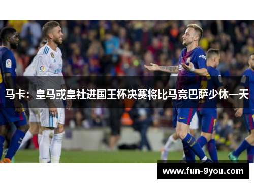 马卡:皇马或皇社进国王杯决赛将比马竞巴萨少休一天