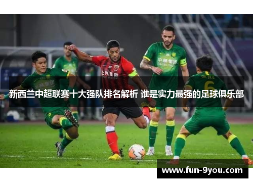 新西兰中超联赛十大强队排名解析 谁是实力最强的足球俱乐部