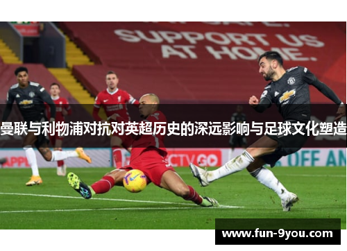 曼联与利物浦对抗对英超历史的深远影响与足球文化塑造