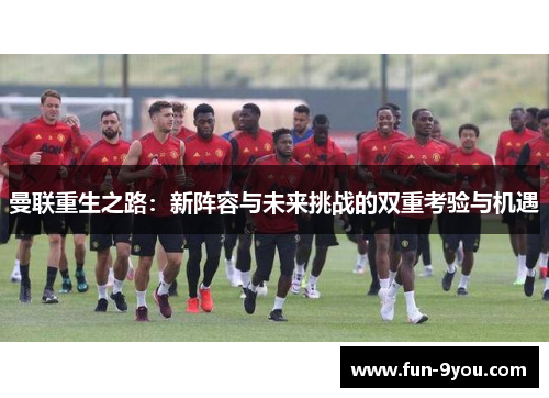 曼联重生之路:新阵容与未来挑战的双重考验与机遇