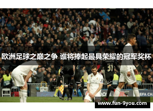 欧洲足球之巅之争 谁将捧起最具荣耀的冠军奖杯