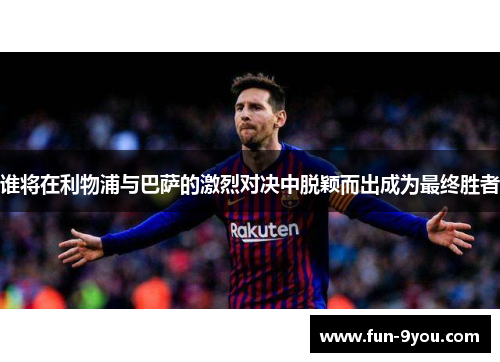 谁将在利物浦与巴萨的激烈对决中脱颖而出成为最终胜者