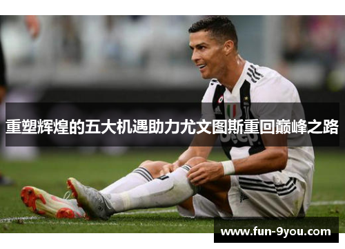 重塑辉煌的五大机遇助力尤文图斯重回巅峰之路