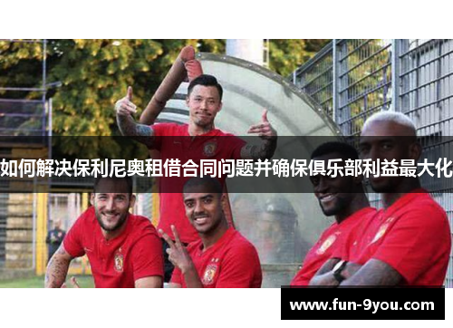 如何解决保利尼奥租借合同问题并确保俱乐部利益最大化