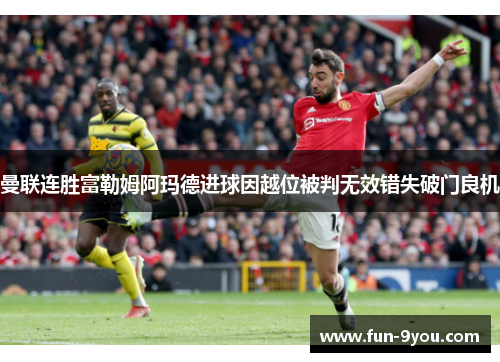 曼联连胜富勒姆阿玛德进球因越位被判无效错失破门良机