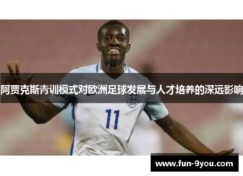 阿贾克斯青训模式对欧洲足球发展与人才培养的深远影响
