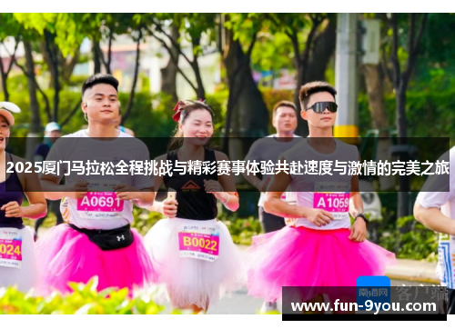 2025厦门马拉松全程挑战与精彩赛事体验共赴速度与激情的完美之旅