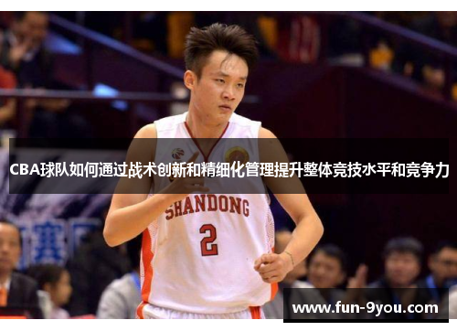 CBA球队如何通过战术创新和精细化管理提升整体竞技水平和竞争力