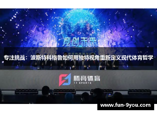 专注挑战:波斯特科格鲁如何用独特视角重新定义现代体育哲学
