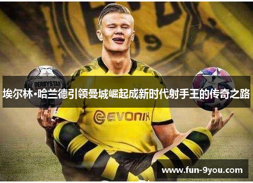 埃尔林·哈兰德引领曼城崛起成新时代射手王的传奇之路