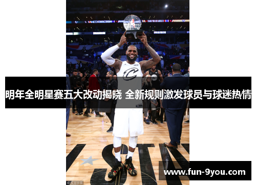 明年全明星赛五大改动揭晓 全新规则激发球员与球迷热情