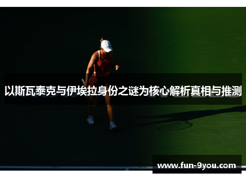 以斯瓦泰克与伊埃拉身份之谜为核心解析真相与推测