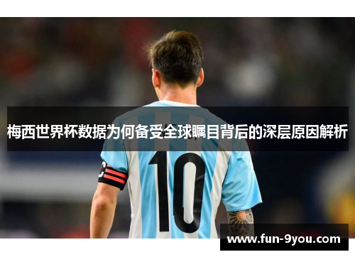 梅西世界杯数据为何备受全球瞩目背后的深层原因解析