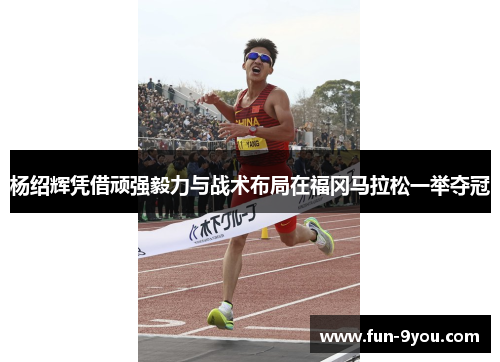 杨绍辉凭借顽强毅力与战术布局在福冈马拉松一举夺冠