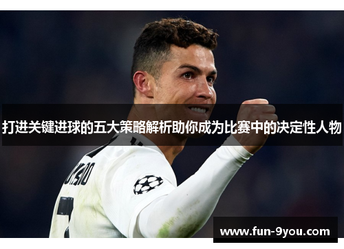 打进关键进球的五大策略解析助你成为比赛中的决定性人物
