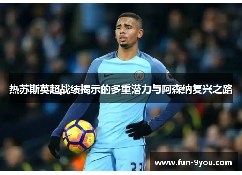 热苏斯英超战绩揭示的多重潜力与阿森纳复兴之路