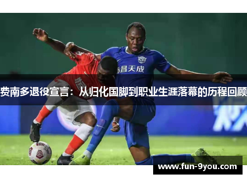 费南多退役宣言:从归化国脚到职业生涯落幕的历程回顾