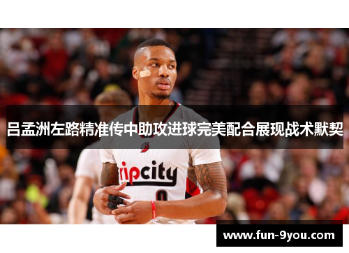 吕孟洲左路精准传中助攻进球完美配合展现战术默契