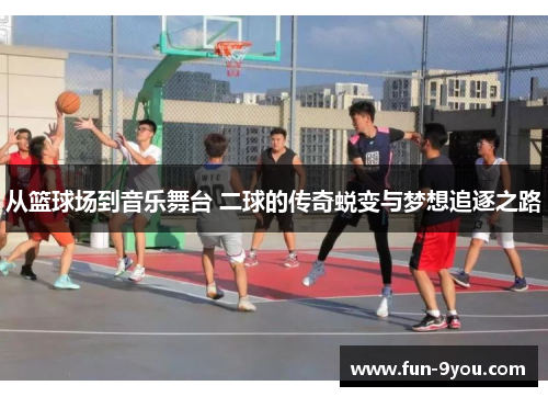 从篮球场到音乐舞台 二球的传奇蜕变与梦想追逐之路