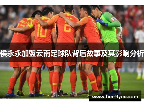 侯永永加盟云南足球队背后故事及其影响分析
