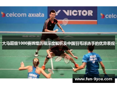 大马超级1000赛辉煌历程深度解析及中国羽毛球选手的优异表现