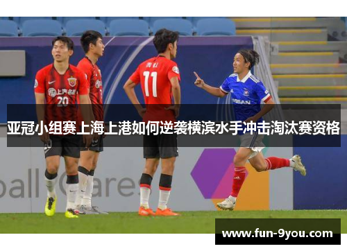 亚冠小组赛上海上港如何逆袭横滨水手冲击淘汰赛资格