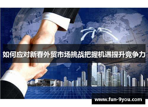 如何应对新春外贸市场挑战把握机遇提升竞争力