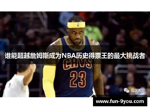 谁能超越詹姆斯成为NBA历史得票王的最大挑战者