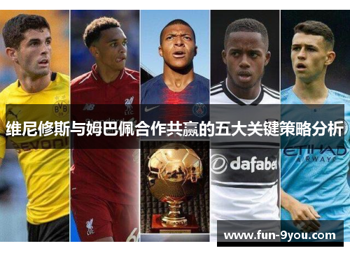 维尼修斯与姆巴佩合作共赢的五大关键策略分析