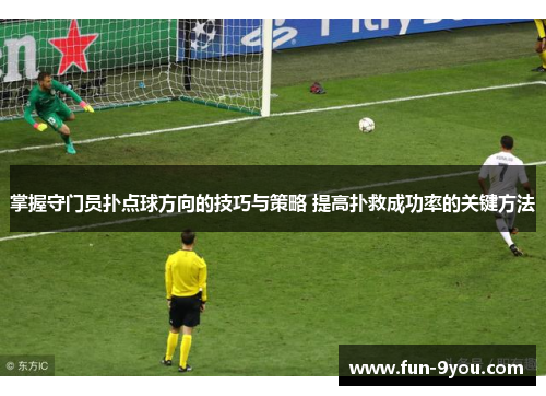 掌握守门员扑点球方向的技巧与策略 提高扑救成功率的关键方法