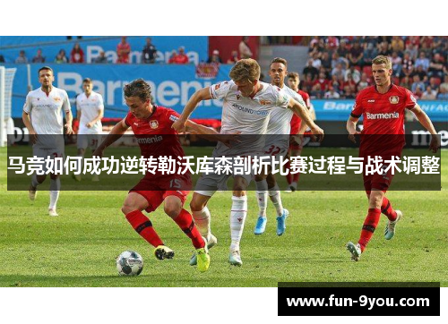 马竞如何成功逆转勒沃库森剖析比赛过程与战术调整