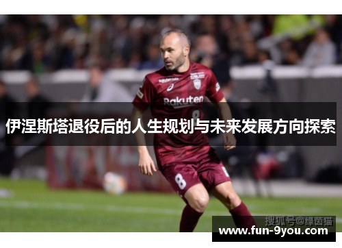 伊涅斯塔退役后的人生规划与未来发展方向探索