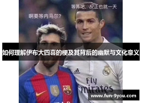 如何理解伊布大四喜的梗及其背后的幽默与文化意义
