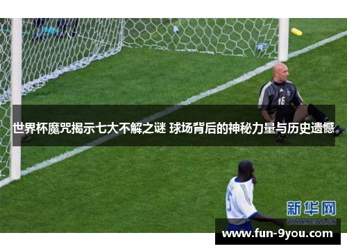 世界杯魔咒揭示七大不解之谜 球场背后的神秘力量与历史遗憾