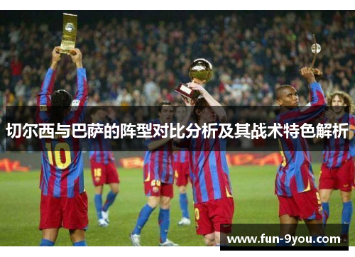 切尔西与巴萨的阵型对比分析及其战术特色解析