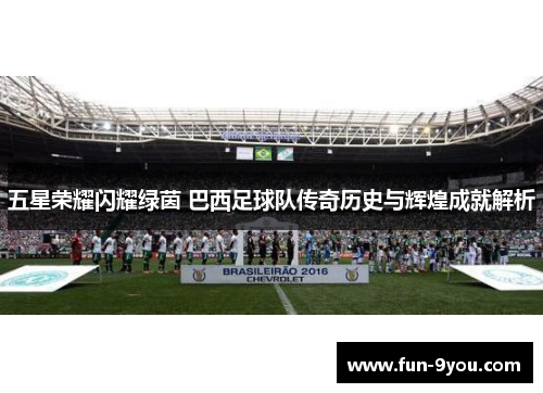 五星荣耀闪耀绿茵 巴西足球队传奇历史与辉煌成就解析