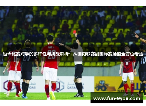 恒大比赛对手的多样性与挑战解析：从国内联赛到国际赛场的全方位考验