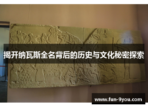 揭开纳瓦斯全名背后的历史与文化秘密探索