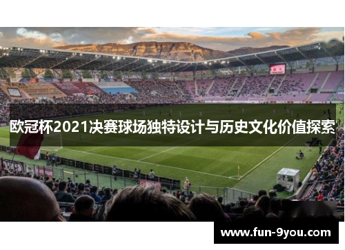 欧冠杯2021决赛球场独特设计与历史文化价值探索